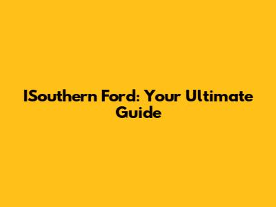 ISouthern Ford: Your Ultimate Guide