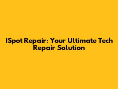 ISpot Repair: Your Ultimate Tech Repair Solution