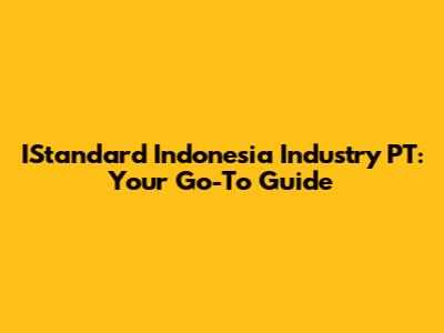 IStandard Indonesia Industry PT: Your Go-To Guide