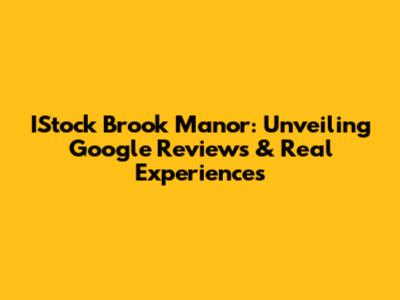 IStock Brook Manor: Unveiling Google Reviews & Real Experiences