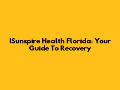 ISunspire Health Florida: Your Guide To Recovery