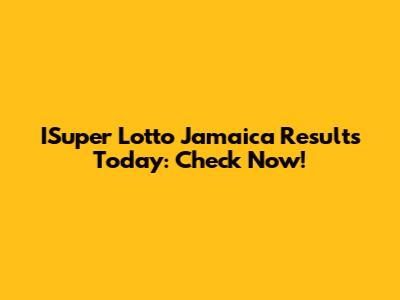 ISuper Lotto Jamaica Results Today: Check Now!