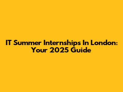 IT Summer Internships In London: Your 2025 Guide