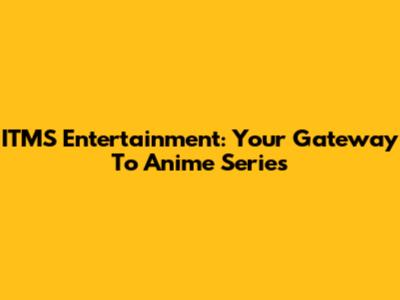 ITMS Entertainment: Your Gateway To Anime Series