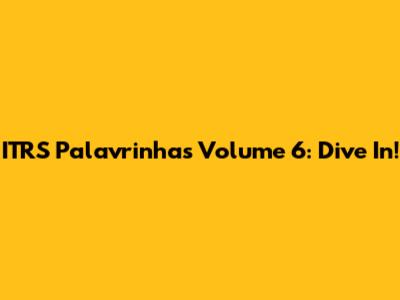 ITRS Palavrinhas Volume 6: Dive In!