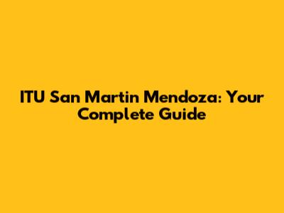 ITU San Martin Mendoza: Your Complete Guide