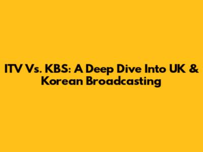 ITV Vs. KBS: A Deep Dive Into UK & Korean Broadcasting