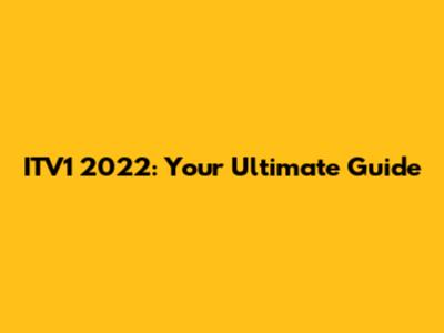 ITV1 2022: Your Ultimate Guide
