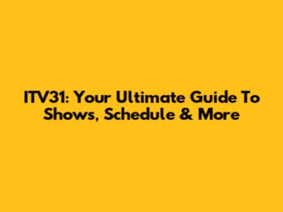 ITV31: Your Ultimate Guide To Shows, Schedule & More