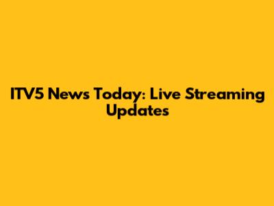 ITV5 News Today: Live Streaming Updates