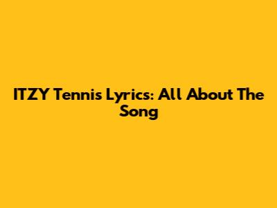 ITZY 'Tennis' Lyrics: All About The Song