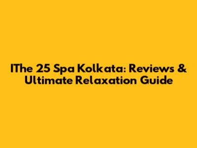 IThe 25 Spa Kolkata: Reviews & Ultimate Relaxation Guide