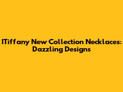 ITiffany New Collection Necklaces: Dazzling Designs