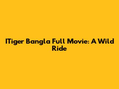 ITiger Bangla Full Movie: A Wild Ride
