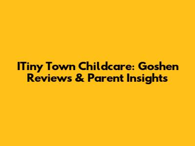 ITiny Town Childcare: Goshen Reviews & Parent Insights