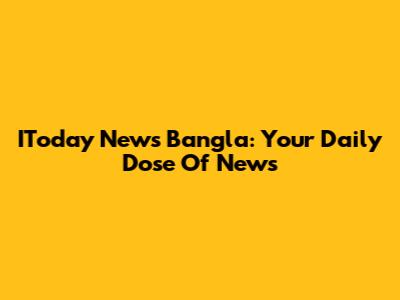 IToday News Bangla: Your Daily Dose Of News