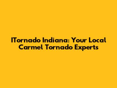 ITornado Indiana: Your Local Carmel Tornado Experts