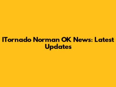 ITornado Norman OK News: Latest Updates
