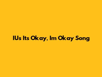 IU's "It's Okay, I'm Okay" Song