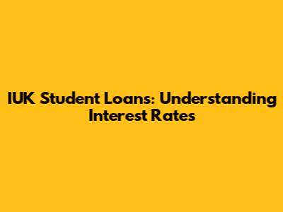 IUK Student Loans: Understanding Interest Rates