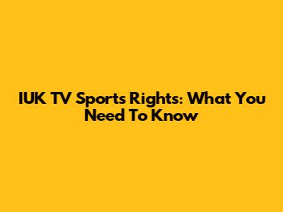 IUK TV Sports Rights: What You Need To Know