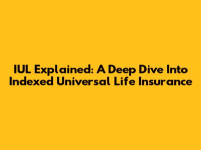 IUL Explained: A Deep Dive Into Indexed Universal Life Insurance