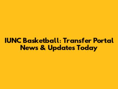 IUNC Basketball: Transfer Portal News & Updates Today