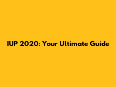 IUP 2020: Your Ultimate Guide