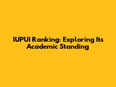 IUPUI Ranking: Exploring Its Academic Standing