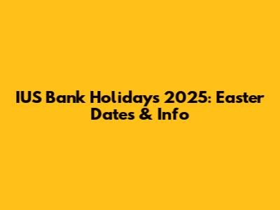 IUS Bank Holidays 2025: Easter Dates & Info