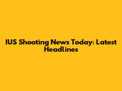 IUS Shooting News Today: Latest Headlines