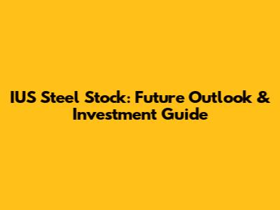 IUS Steel Stock: Future Outlook & Investment Guide
