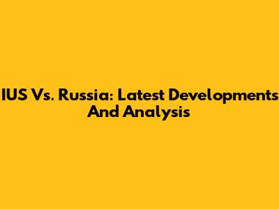 IUS Vs. Russia: Latest Developments And Analysis
