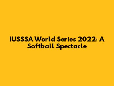 IUSSSA World Series 2022: A Softball Spectacle