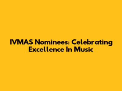 IVMAS Nominees: Celebrating Excellence In Music