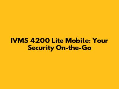 IVMS 4200 Lite Mobile: Your Security On-the-Go