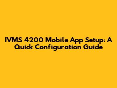 IVMS 4200 Mobile App Setup: A Quick Configuration Guide
