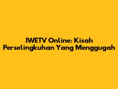 IWETV Online: Kisah Perselingkuhan Yang Menggugah