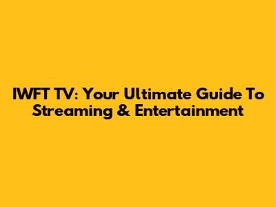 IWFT TV: Your Ultimate Guide To Streaming & Entertainment
