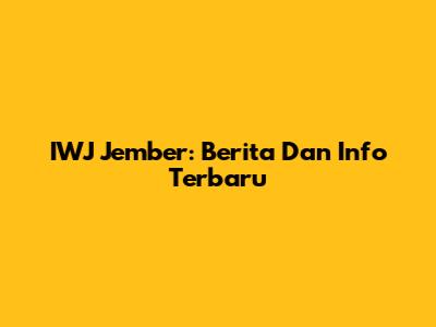 IWJ Jember: Berita Dan Info Terbaru