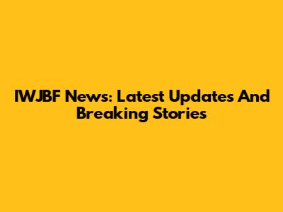 IWJBF News: Latest Updates And Breaking Stories