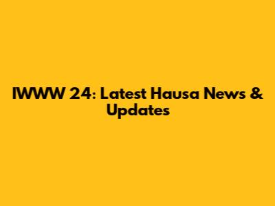 IWWW 24: Latest Hausa News & Updates