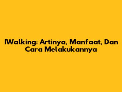 IWalking: Artinya, Manfaat, Dan Cara Melakukannya