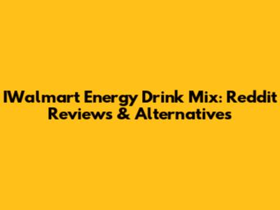 IWalmart Energy Drink Mix: Reddit Reviews & Alternatives