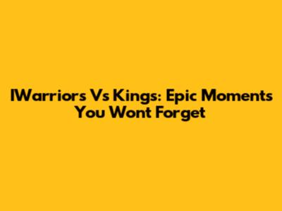 IWarriors Vs Kings: Epic Moments You Won't Forget