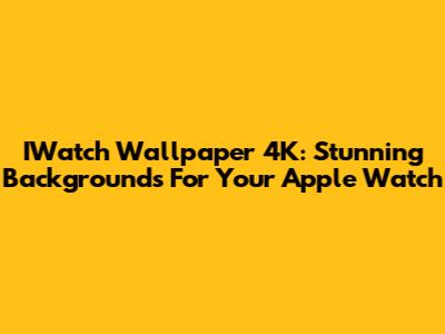 IWatch Wallpaper 4K: Stunning Backgrounds For Your Apple Watch