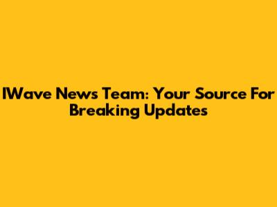 IWave News Team: Your Source For Breaking Updates