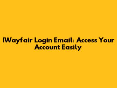 IWayfair Login Email: Access Your Account Easily