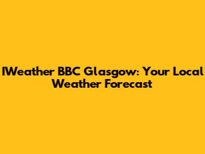 IWeather BBC Glasgow: Your Local Weather Forecast