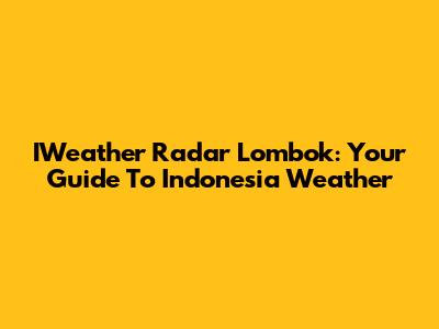 IWeather Radar Lombok: Your Guide To Indonesia Weather